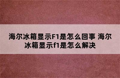 海尔冰箱显示F1是怎么回事 海尔冰箱显示f1是怎么解决